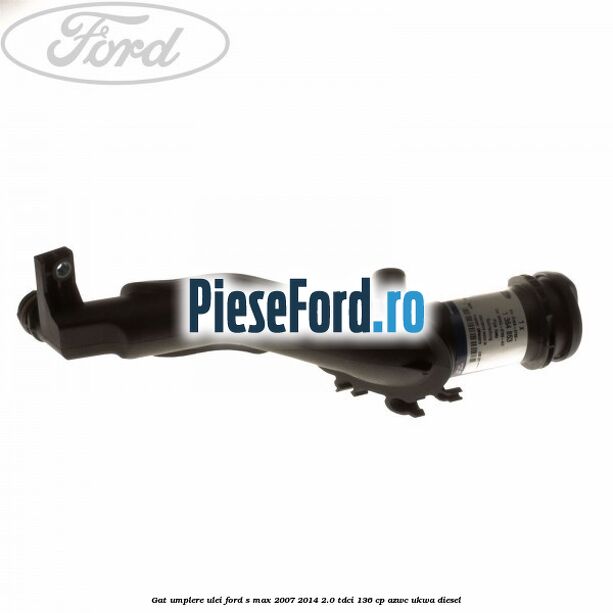 Gat umplere ulei Ford S-Max 2007-2014 2.0 TDCi 136 cp AZWC, UKWA diesel