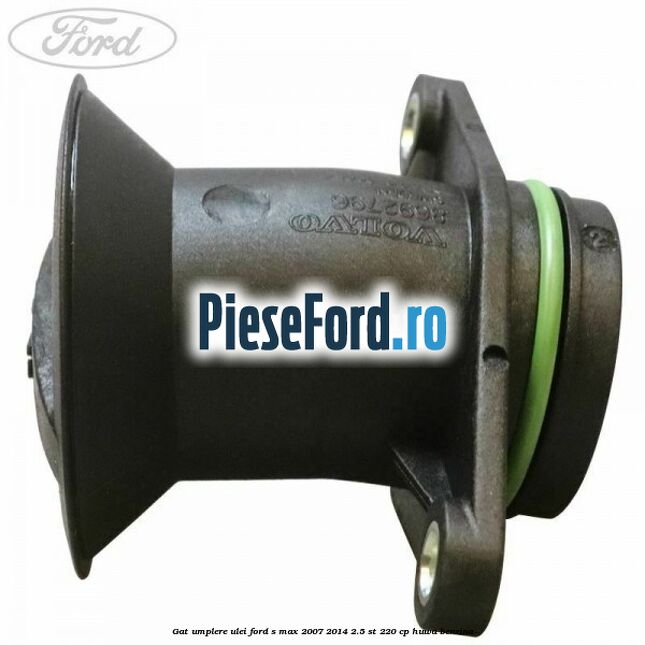 Gat umplere ulei Ford S-Max 2007-2014 2.5 ST 220 cp Gat umplere ulei Ford S-Max 2007-2014 2.5 ST 220 cp HUWA benzina