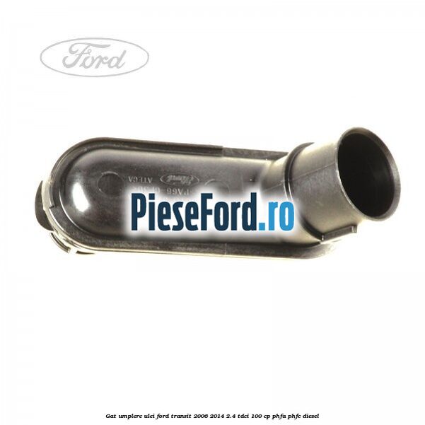 Gat umplere ulei Ford Transit 2006-2014 2.4 TDCi 100 cp Gat umplere ulei Ford Transit 2006-2014 2.4 TDCi 100 cp PHFA, PHFC diesel