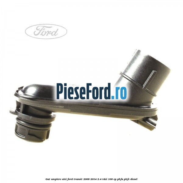 Gat umplere ulei Ford Transit 2006-2014 2.4 TDCi 100 cp Gat umplere ulei Ford Transit 2006-2014 2.4 TDCi 100 cp PHFA, PHFC diesel