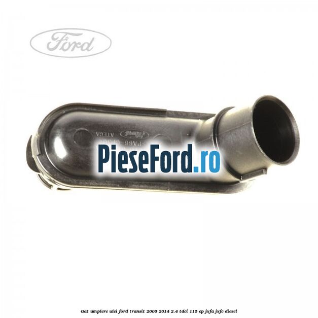 Gat umplere ulei Ford Transit 2006-2014 2.4 TDCi 115 cp JXFA, JXFC diesel