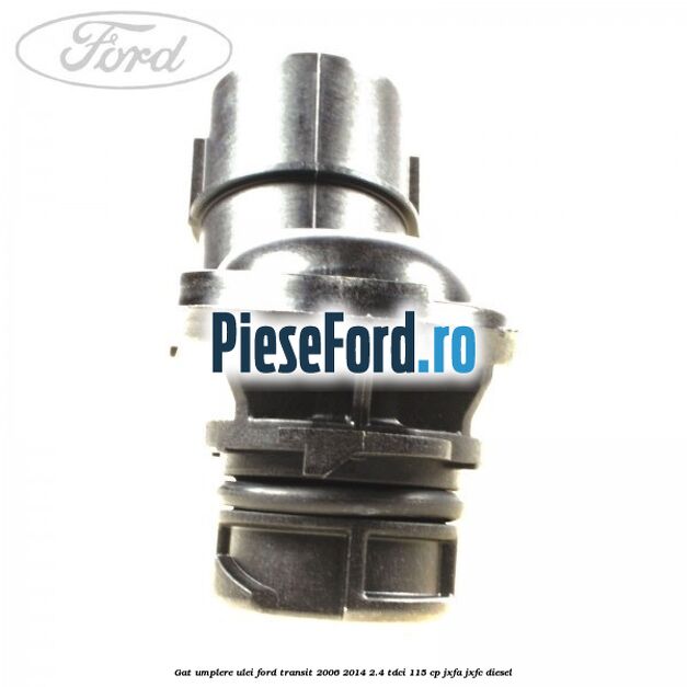 Gat umplere ulei Ford Transit 2006-2014 2.4 TDCi 115 cp JXFA, JXFC diesel