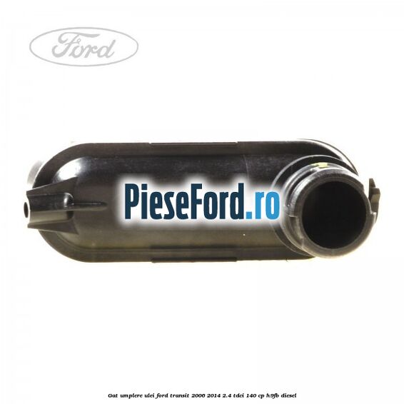 Gat umplere ulei Ford Transit 2006-2014 2.4 TDCi 140 cp H9FB diesel