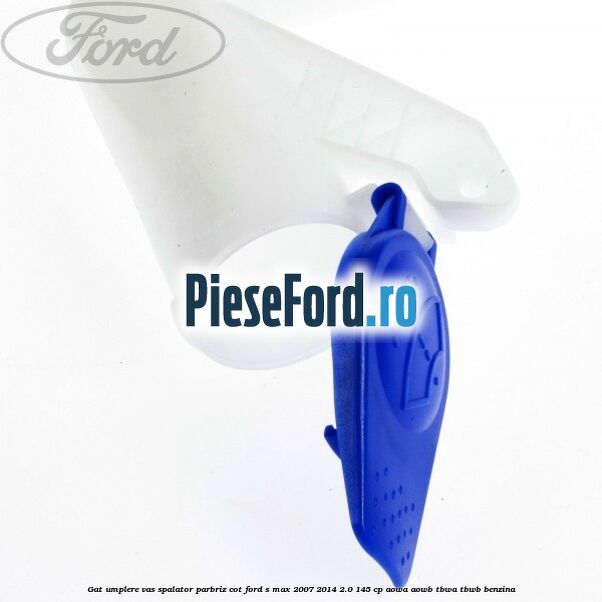 Gat umplere vas spalator parbriz cot Ford S-Max 2007-2014 2.0 145 cp AOWA, AOWB, TBWA, TBWB benzina