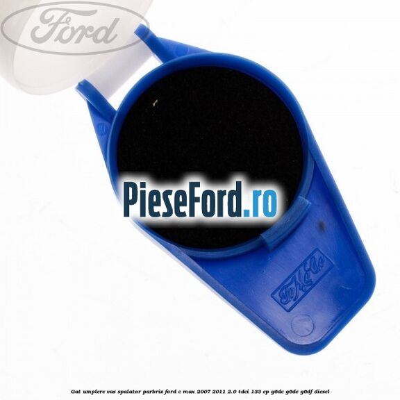 Gat umplere vas spalator parbriz Ford C-Max 2007-2011 2.0 TDCi 133 cp G6DC, G6DE, G6DF diesel