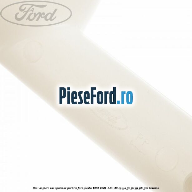 Gat umplere vas spalator parbriz Ford Fiesta 1996-2001 1.3 i 50 cp Gat umplere vas spalator parbriz Ford Fiesta 1996-2001 1.3 i 50 cp JJA, JJC, JJE, JJJ, JJK, JJM benzina
