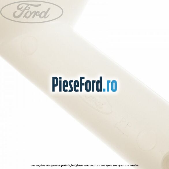Gat umplere vas spalator parbriz Ford Fiesta 1996-2001 1.6 16V Sport 103 cp L1T, L1V benzina