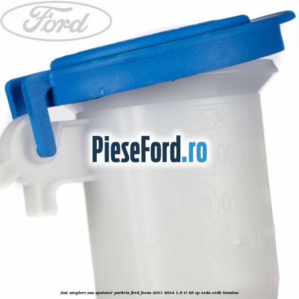 Gat umplere vas spalator parbriz Ford Focus 2011-2014 1.6 Ti 85 cp XTDA, XTDB benzina