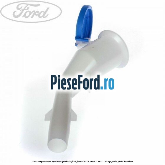 Gat umplere vas spalator parbriz Ford Focus 2014-2018 1.6 Ti 125 cp PNDA, PNDD benzina