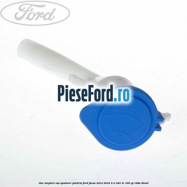 Gat umplere vas spalator parbriz Ford Focus 2014-2018 2.0 TDCi ST 185 cp T8DA diesel
