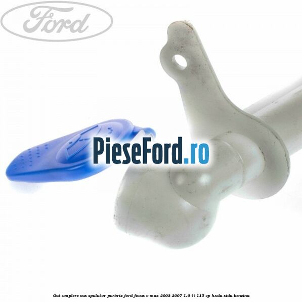 Gat umplere vas spalator parbriz Ford Focus C-Max 2003-2007 1.6 Ti 115 cp HXDA, SIDA benzina