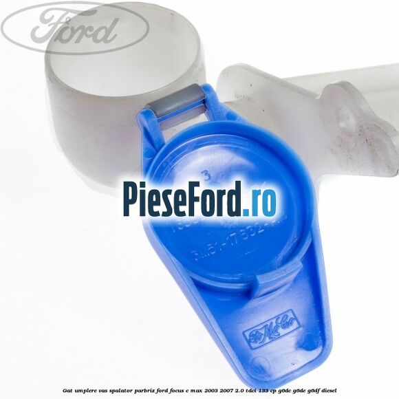 Gat umplere vas spalator parbriz Ford Focus C-Max 2003-2007 2.0 TDCi 133 cp G6DC, G6DE, G6DF diesel