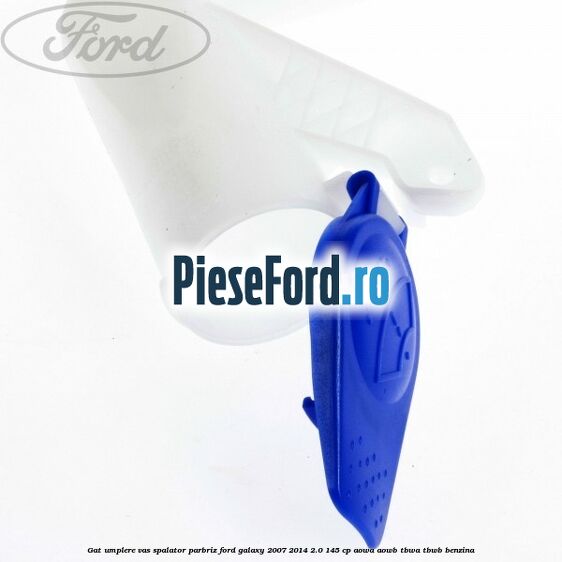 Gat umplere vas spalator parbriz Ford Galaxy 2007-2014 2.0 145 cp Gat umplere vas spalator parbriz Ford Galaxy 2007-2014 2.0 145 cp AOWA, AOWB, TBWA, TBWB benzina