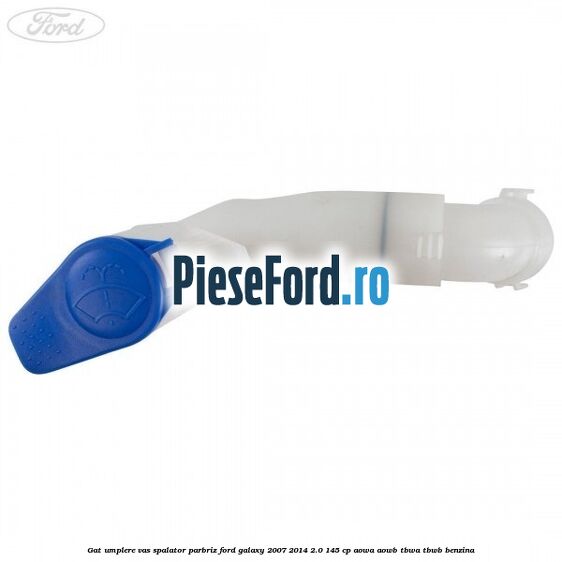 Gat umplere vas spalator parbriz Ford Galaxy 2007-2014 2.0 145 cp Gat umplere vas spalator parbriz Ford Galaxy 2007-2014 2.0 145 cp AOWA, AOWB, TBWA, TBWB benzina