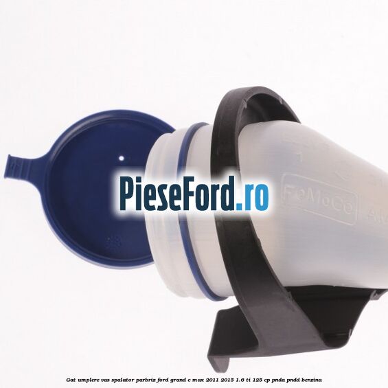 Gat umplere vas spalator parbriz Ford Grand C-Max 2011-2015 1.6 Ti 125 cp PNDA, PNDD benzina