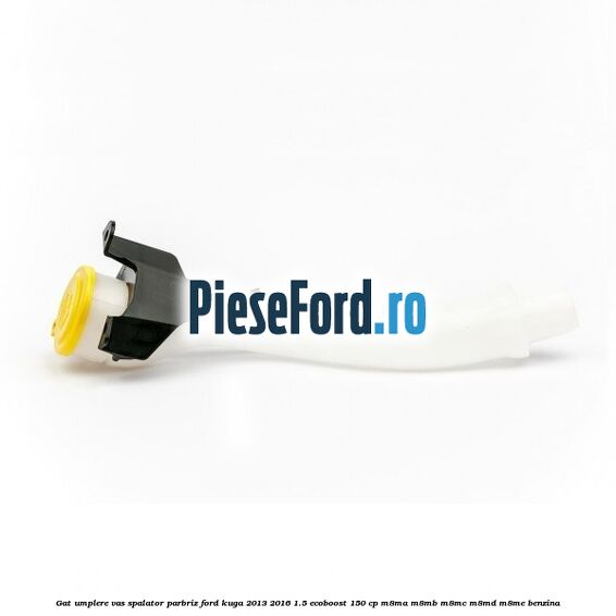 Gat umplere vas spalator parbriz Ford Kuga 2013-2016 1.5 EcoBoost 150 cp M8MA, M8MB, M8MC, M8MD, M8ME benzina