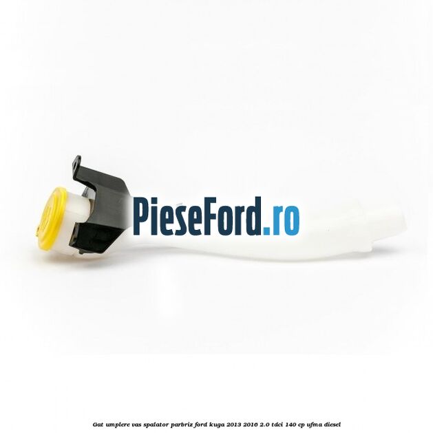 Gat umplere vas spalator parbriz Ford Kuga 2013-2016 2.0 TDCi 140 cp UFMA diesel