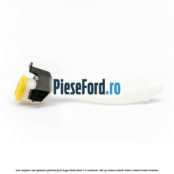 Gat umplere vas spalator parbriz Ford Kuga 2016-2018 1.5 EcoBoost 150 cp Gat umplere vas spalator parbriz Ford Kuga 2016-2018 1.5 EcoBoost 150 cp M8MA, M8MB, M8MC, M8MD, M8ME benzina
