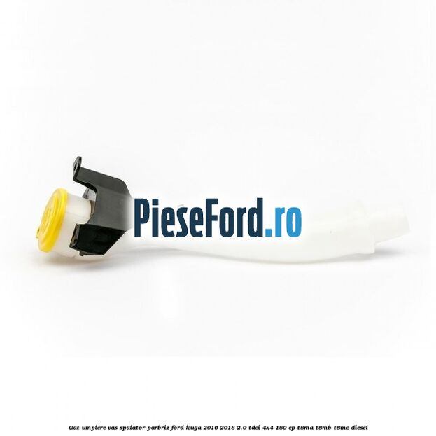 Gat umplere vas spalator parbriz Ford Kuga 2016-2018 2.0 TDCi 4x4 180 cp T8MA, T8MB, T8MC diesel