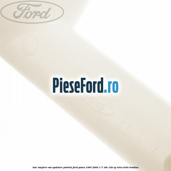 Gat umplere vas spalator parbriz Ford Puma 1997-2003 1.7 16V 125 cp Gat umplere vas spalator parbriz Ford Puma 1997-2003 1.7 16V 125 cp MHA, MHB benzina
