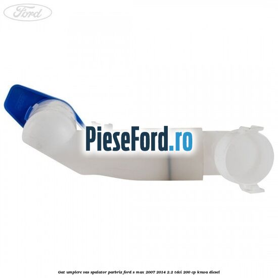 Gat umplere vas spalator parbriz Ford S-Max 2007-2014 2.2 TDCi 200 cp KNWA diesel