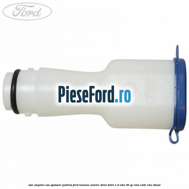 Gat umplere vas spalator parbriz Ford Tourneo Courier 2014-2018 1.6 TDCi 95 cp T3CA, T3CB, T3CC diesel