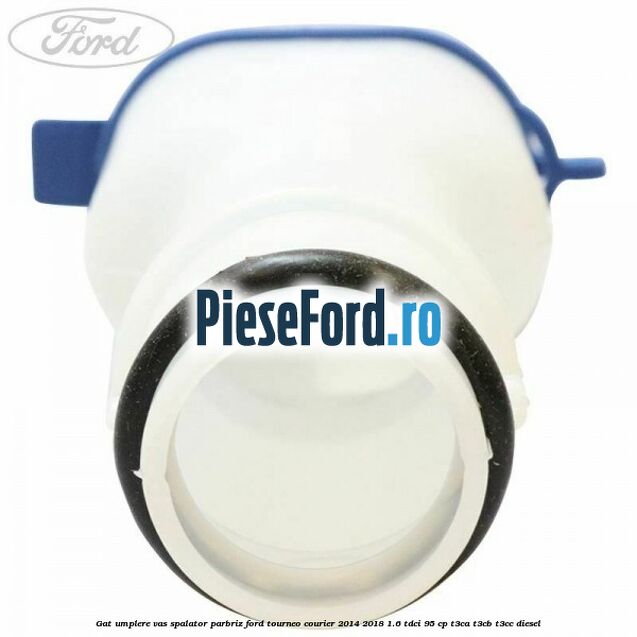 Gat umplere vas spalator parbriz Ford Tourneo Courier 2014-2018 1.6 TDCi 95 cp T3CA, T3CB, T3CC diesel