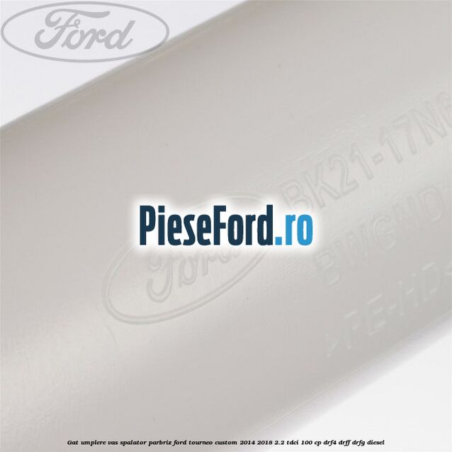 Gat umplere vas spalator parbriz Ford Tourneo Custom 2014-2018 2.2 TDCi 100 cp Gat umplere vas spalator parbriz Ford Tourneo Custom 2014-2018 2.2 TDCi 100 cp DRF4, DRFF, DRFG diesel