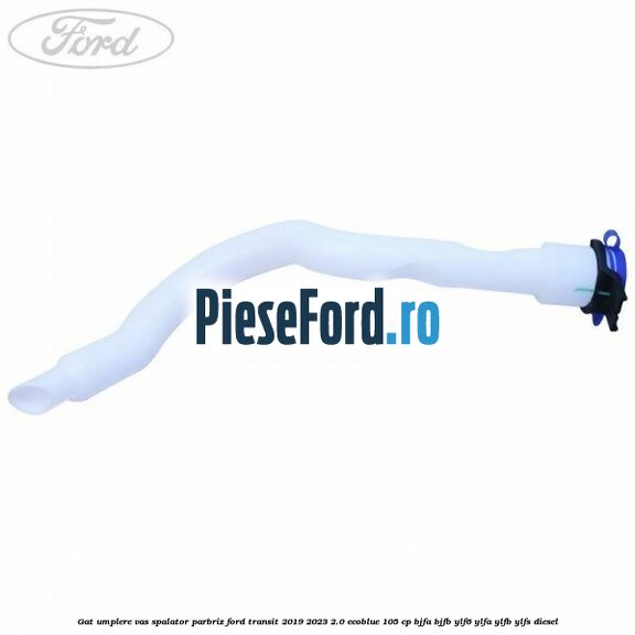 Gat umplere vas spalator parbriz Ford Transit 2019-2023 2.0 EcoBlue 105 cp BJFA, BJFB, YLF6, YLFA, YLFB, YLFS diesel