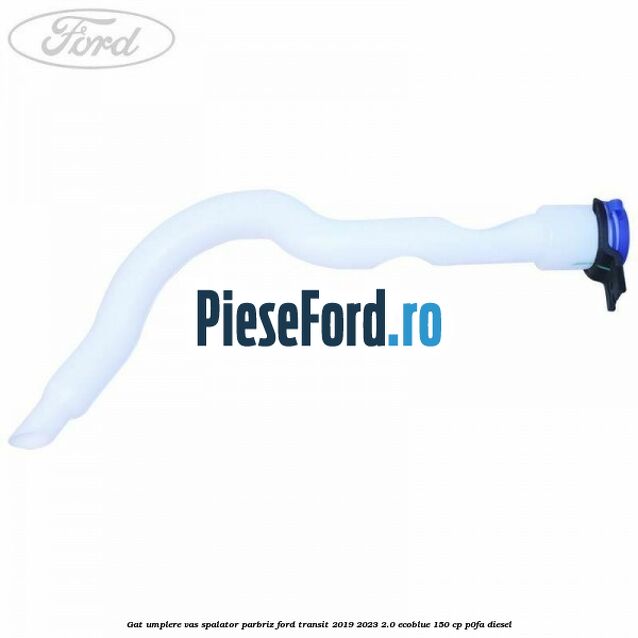 Gat umplere vas spalator parbriz Ford Transit 2019-2023 2.0 EcoBlue 150 cp Gat umplere vas spalator parbriz Ford Transit 2019-2023 2.0 EcoBlue 150 cp P0FA diesel