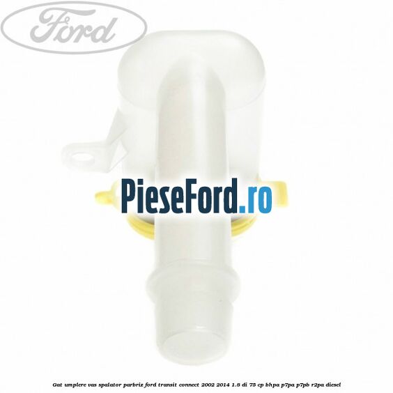 Gat umplere vas spalator parbriz Ford Transit Connect 2002-2014 1.8 Di 75 cp BHPA, P7PA, P7PB, R2PA diesel