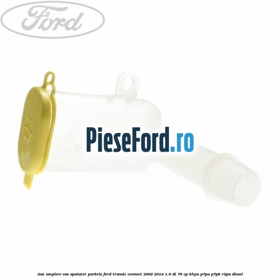 Gat umplere vas spalator parbriz Ford Transit Connect 2002-2014 1.8 Di 75 cp BHPA, P7PA, P7PB, R2PA diesel