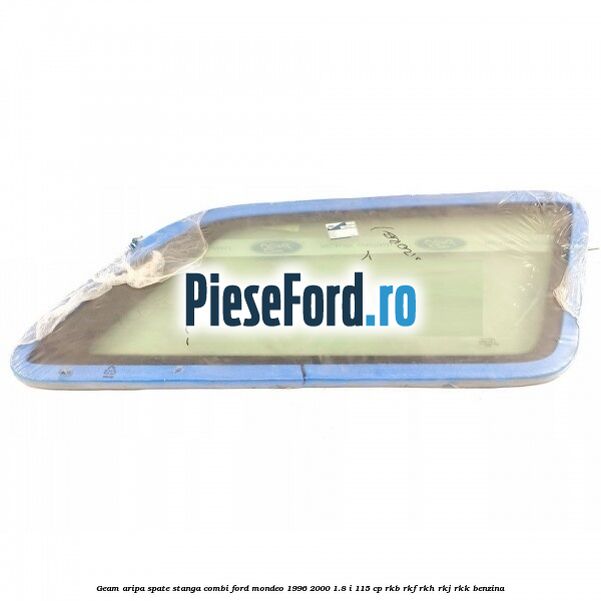 Geam aripa spate stanga, combi Ford Mondeo 1996-2000 1.8 i 115 cp Geam aripa spate stanga, combi Ford Mondeo 1996-2000 1.8 i 115 cp RKB, RKF, RKH, RKJ, RKK benzina