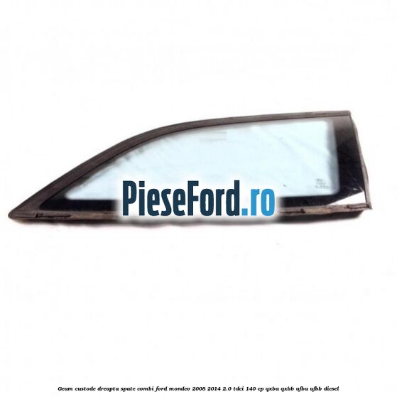 Geam custode dreapta spate combi Ford Mondeo 2008-2014 2.0 TDCi 140 cp QXBA, QXBB, UFBA, UFBB diesel