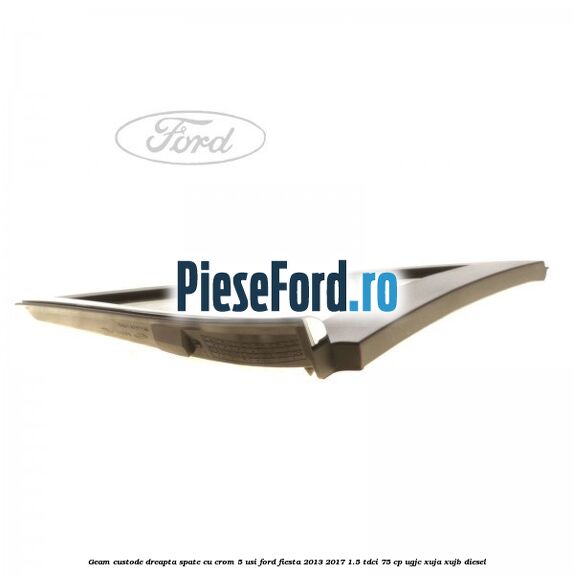 Geam custode dreapta spate cu crom 5 usi Ford Fiesta 2013-2017 1.5 TDCi 75 cp UGJC, XUJA, XUJB diesel