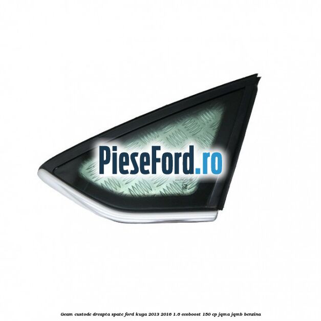 Geam custode dreapta spate Ford Kuga 2013-2016 1.6 EcoBoost 150 cp JQMA, JQMB benzina