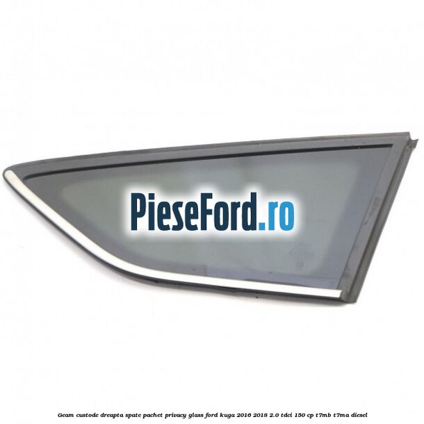 Geam custode dreapta spate, pachet privacy glass Ford Kuga 2016-2018 2.0 TDCi 150 cp T7MB, T7MA diesel