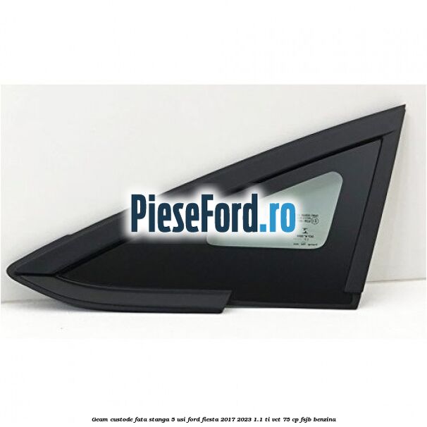 Geam custode fata stanga, 5 usi Ford Fiesta 2017-2023 1.1 Ti-VCT 75 cp FSJB benzina
