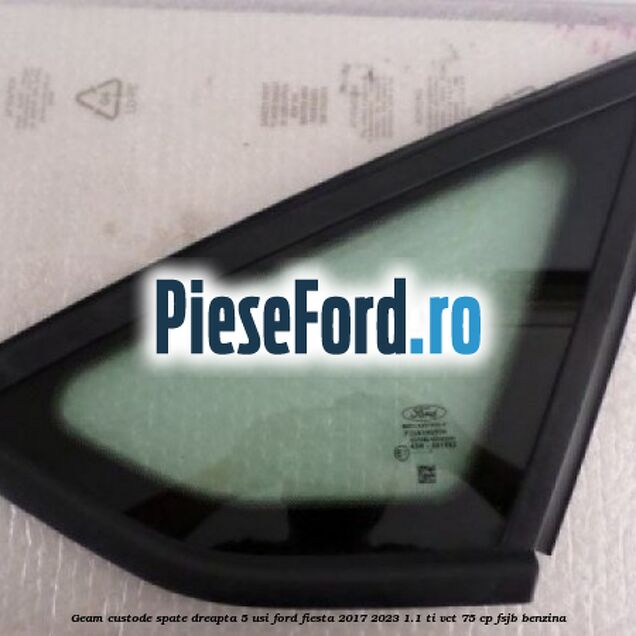 Geam custode spate dreapta 5 usi Ford Fiesta 2017-2023 1.1 Ti-VCT 75 cp FSJB benzina