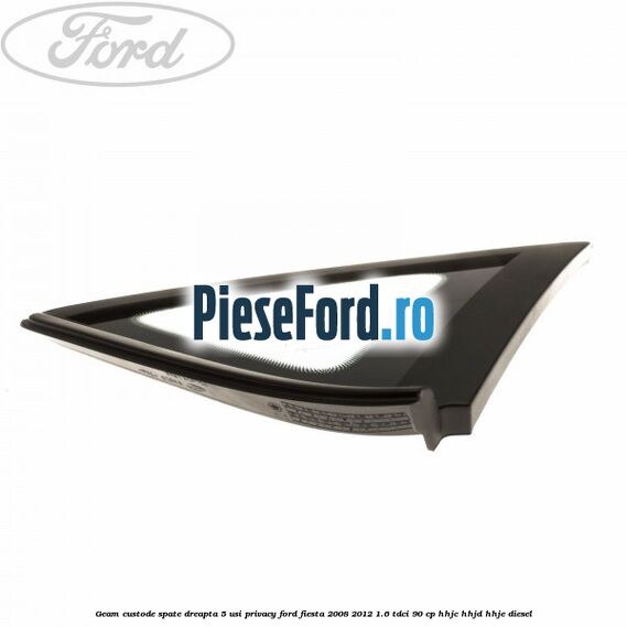 Geam custode spate dreapta 5 usi privacy Ford Fiesta 2008-2012 1.6 TDCi 90 cp HHJC, HHJD, HHJE diesel