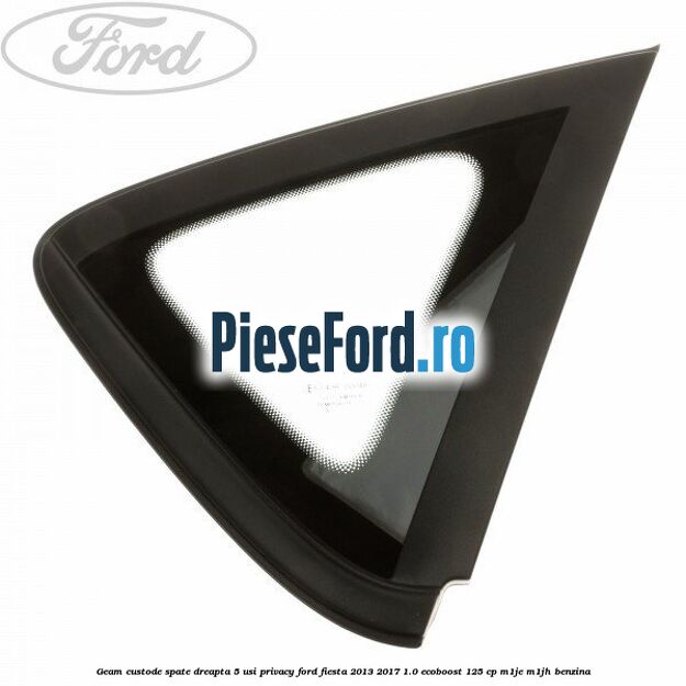 Geam custode spate dreapta 5 usi privacy Ford Fiesta 2013-2017 1.0 EcoBoost 125 cp M1JE, M1JH benzina