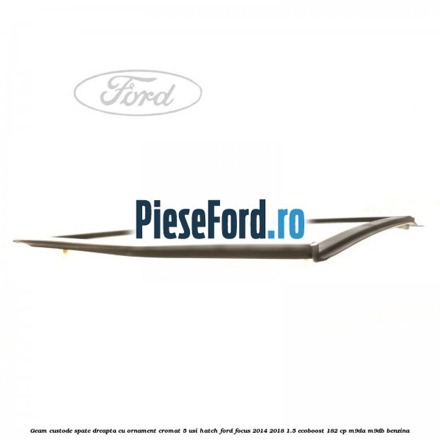 Geam custode spate dreapta, cu ornament cromat, 5 usi Hatch Ford Focus 2014-2018 1.5 EcoBoost 182 cp M9DA, M9DB benzina