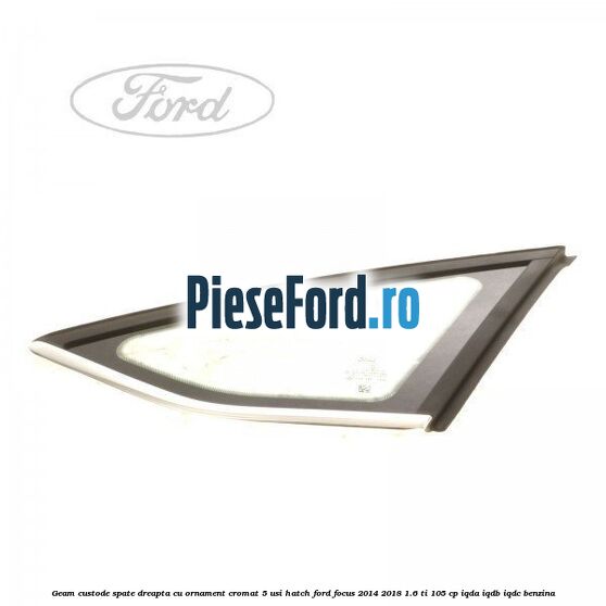 Geam custode spate dreapta, cu ornament cromat, 5 usi Hatch Ford Focus 2014-2018 1.6 Ti 105 cp IQDA, IQDB, IQDC benzina