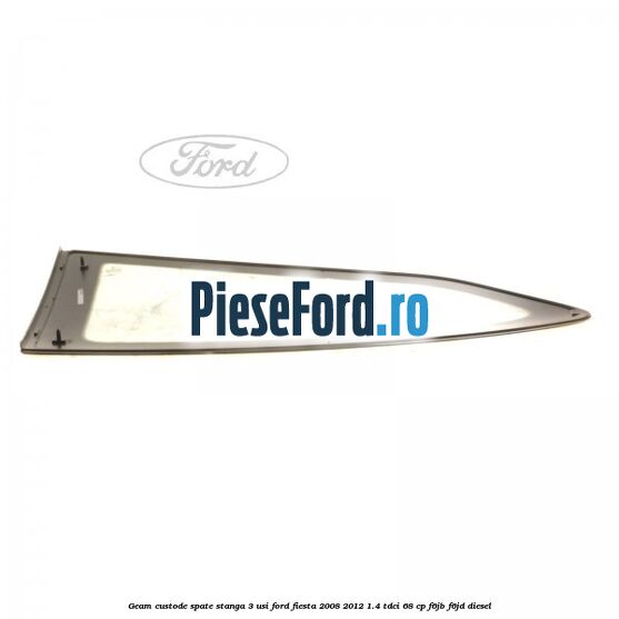 Geam custode spate stanga 3 usi Ford Fiesta 2008-2012 1.4 TDCi 68 cp Geam custode spate stanga 3 usi Ford Fiesta 2008-2012 1.4 TDCi 68 cp F6JB, F6JD diesel