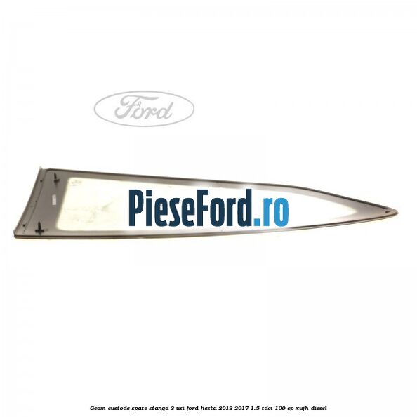 Geam custode spate stanga 3 usi Ford Fiesta 2013-2017 1.5 TDCi 100 cp XUJH diesel
