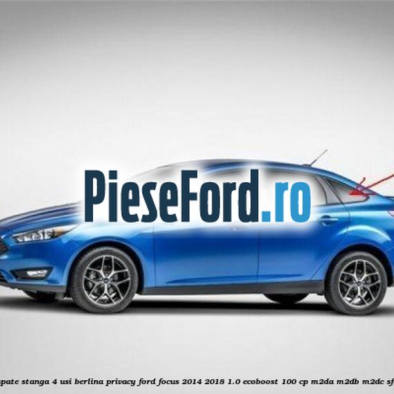 Geam custode spate stanga, 4 usi berlina, Privacy Ford Focus 2014-2018 1.0 EcoBoost 100 cp M2DA, M2DB, M2DC, SFDA, SFDB benzina