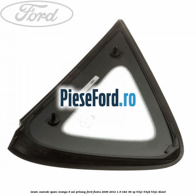Geam custode spate stanga 5 usi privacy Ford Fiesta 2008-2012 1.6 TDCi 90 cp Geam custode spate stanga 5 usi privacy Ford Fiesta 2008-2012 1.6 TDCi 90 cp HHJC, HHJD, HHJE diesel