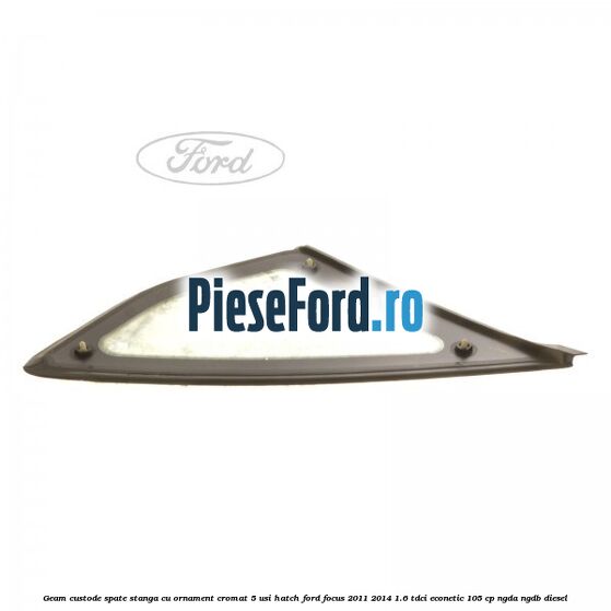 Geam custode spate stanga, cu ornament cromat, 5 usi Hatch Ford Focus 2011-2014 1.6 TDCi ECOnetic 105 cp NGDA, NGDB diesel