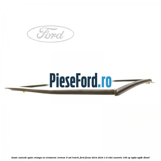 Geam custode spate stanga, cu ornament cromat, 5 usi Hatch Ford Focus 2014-2018 1.6 TDCi ECOnetic 105 cp NGDA, NGDB diesel