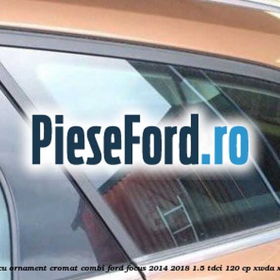 Geam custode spate stanga, cu ornament cromat, combi Ford Focus 2014-2018 1.5 TDCi 120 cp XWDA, XWDB, XWDC, XWDD, XWDE diesel